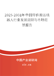 2025-2031年中國零件搬運機器人行業發展調研與市場前景報告