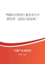 中國輪對轉盤行業現狀與市場前景（2025-2031年）