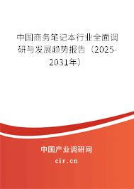 中國商務筆記本行業(yè)全面調(diào)研與發(fā)展趨勢報告（2025-2031年）