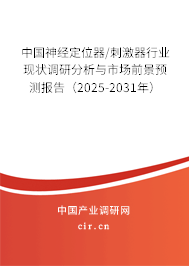 中國神經定位器/刺激器行業現狀調研分析與市場前景預測報告（2025-2031年）