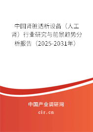 中國腎臟透析設備（人工腎）行業研究與前景趨勢分析報告（2025-2031年）