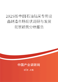2025版中國石油鉆采專用設備制造市場現狀調研與發展前景趨勢分析報告