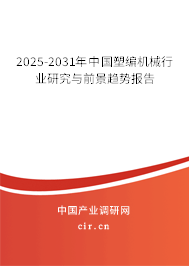 2025-2031年中國塑編機械行業研究與前景趨勢報告