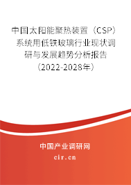 中國太陽能聚熱裝置（CSP）系統用低鐵玻璃行業現狀調研與發展趨勢分析報告（2022-2028年）
