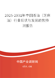 2025-2031年中國香油（芝麻油）行業現狀與發展趨勢預測報告