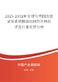 2025-2031年全球與中國血管緊張素轉換酶抑制劑市場現狀及行業前景分析