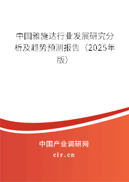 中國雅施達行業發展研究分析及趨勢預測報告（2025年版）