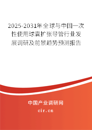 2025-2031年全球與中國一次性使用球囊擴張導管行業發展調研及前景趨勢預測報告
