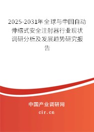 2025-2031年全球與中國自動伸縮式安全注射器行業現狀調研分析及發展趨勢研究報告