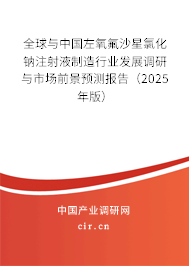 全球與中國左氧氟沙星氯化鈉注射液制造行業發展調研與市場前景預測報告（2025年版）