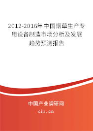 2012-2016年中國(guó)煙草生產(chǎn)專(zhuān)用設(shè)備制造市場(chǎng)分析及發(fā)展趨勢(shì)預(yù)測(cè)報(bào)告