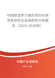 中國硫普羅寧醫院用藥市場深度剖析及發展趨勢分析報告（2023-2029年）