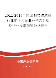 2011-2015年柴油顆粒過濾器行業(yè)前十大企業(yè)競(jìng)爭(zhēng)力分析及行業(yè)投資前景分析報(bào)告