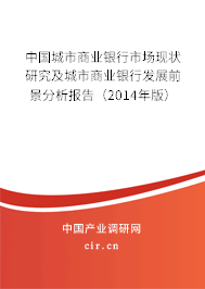 中國城市商業銀行市場現狀研究及城市商業銀行發展前景分析報告（2014年版）