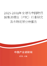2025-2031年全球與中國吹掃捕集濃縮儀（PTC）行業研究及市場前景分析報告