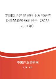 中國DLP光顯屏行業發展研究及前景趨勢預測報告（2025-2031年）