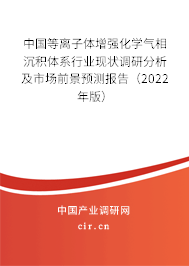 中國等離子體增強化學氣相沉積體系行業現狀調研分析及市場前景預測報告（2022年版）