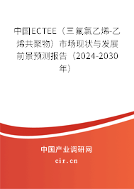 中國ECTEE（三氟氯乙烯-乙烯共聚物）市場現狀與發展前景預測報告（2024-2030年）