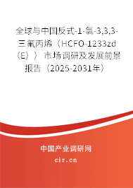 全球與中國反式-1-氯-3,3,3-三氟丙烯（HCFO-1233zd （E））市場調研及發展前景報告（2025-2031年）