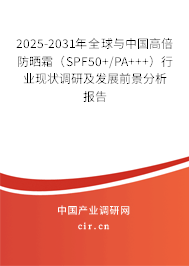 2025-2031年全球與中國高倍防曬霜（SPF50+/PA+++）行業現狀調研及發展前景分析報告