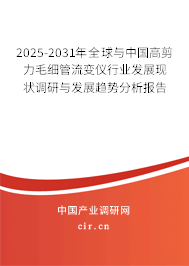 2025-2031年全球與中國高剪力毛細管流變儀行業發展現狀調研與發展趨勢分析報告