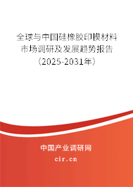全球與中國硅橡膠印模材料市場調研及發展趨勢報告（2025-2031年）