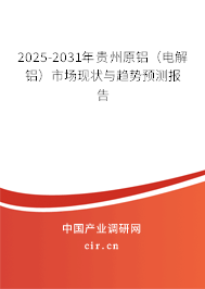 2025-2031年貴州原鋁（電解鋁）市場現狀與趨勢預測報告