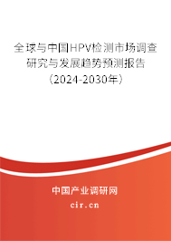 全球與中國HPV檢測市場調查研究與發展趨勢預測報告（2024-2030年）