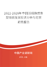 2022-2028年中國活細胞成像顯微鏡發展現狀分析與前景趨勢報告
