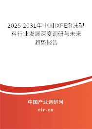 2025-2031年中國IXPE泡沫塑料行業發展深度調研與未來趨勢報告