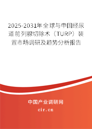 2025-2031年全球與中國經尿道前列腺切除術（TURP）裝置市場調研及趨勢分析報告