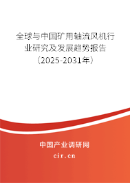 全球與中國礦用軸流風機行業研究及發展趨勢報告（2025-2031年）