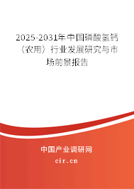 2025-2031年中國磷酸氫鈣（農用）行業發展研究與市場前景報告