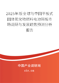 2024年版全球與中國平板式固體氧化物燃料電池隔板市場調(diào)研與發(fā)展趨勢預(yù)測分析報告