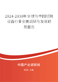2024-2030年全球與中國切割設備行業全面調研與發展趨勢報告