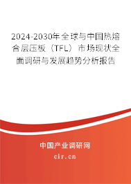2024-2030年全球與中國熱熔合層壓板（TFL）市場現(xiàn)狀全面調(diào)研與發(fā)展趨勢分析報(bào)告