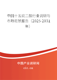 中國十五烷二酸行業調研與市場前景報告（2025-2031年）