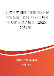 全球與中國數字化醫用X射線攝影系統（DR）行業市場分析及前景趨勢報告（2025-2031年）