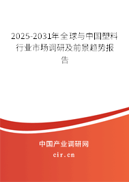 2025-2031年全球與中國塑料行業市場調研及前景趨勢報告