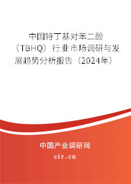 中國特丁基對苯二酚（TBHQ）行業市場調研與發展趨勢分析報告（2024年）