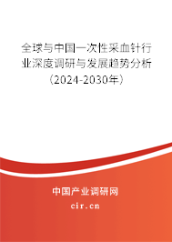 全球與中國一次性采血針行業深度調研與發展趨勢分析（2024-2030年）