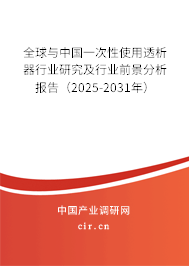 全球與中國一次性使用透析器行業研究及行業前景分析報告（2025-2031年）