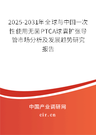 2025-2031年全球與中國一次性使用無菌PTCA球囊擴(kuò)張導(dǎo)管市場分析及發(fā)展趨勢研究報告