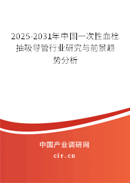 2025-2031年中國(guó)一次性血栓抽吸導(dǎo)管行業(yè)研究與前景趨勢(shì)分析