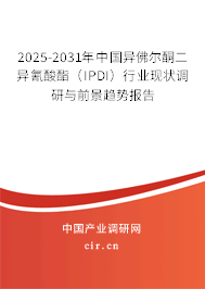 2025-2031年中國異佛爾酮二異氰酸酯（IPDI）行業現狀調研與前景趨勢報告