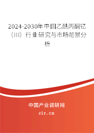 2024-2030年中國乙酰丙酮釔（III）行業研究與市場前景分析
