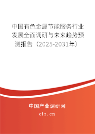 中國有色金屬節(jié)能服務行業(yè)發(fā)展全面調(diào)研與未來趨勢預測報告（2025-2031年）