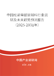 中國松緊帶服裝輔料行業調研及未來趨勢預測報告（2025-2031年）