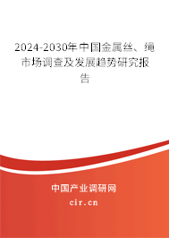 2024-2030年中國金屬絲、繩市場調查及發展趨勢研究報告