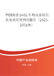中國陶瓷BASE市場調查研究及發展前景預測報告（2025-2031年）